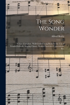 Paperback The Song Wonder: a Very Complete, Well-graded Song Book for the Use of Graded Schools, Singing Classes, Musical Societies, Conventions, Book