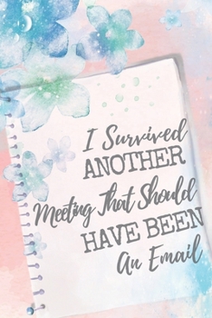 I Survived Another Meeting That Should Have Been An Email: Positive , Inspire , Work , Notebook, Journal, Diary (110 Pages, Lined , 6 x 9)