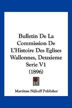 Bulletin De La Commission De L'Histoire Des Eglises Wallonnes, Deuxieme Serie V1 (1896)
