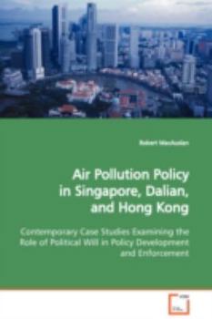 Paperback Air Pollution Policy in Singapore, Dalian, and Hong Kong Contemporary Case Studies Examining the Role of Political Will in Policy Development and Enfo Book