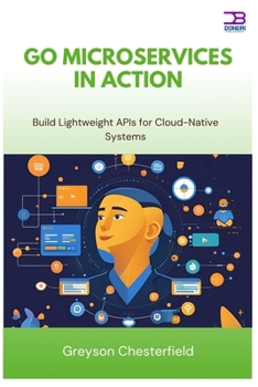Go Microservices in Action: Build Lightweight APIs for Cloud-Native Systems