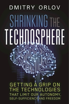 Paperback Shrinking the Technosphere: Getting a Grip on Technologies That Limit Our Autonomy, Self-Sufficiency and Freedom Book
