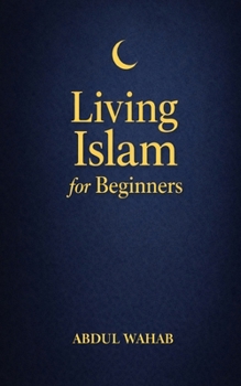 Living Islam for Beginners: A Practical Next Step for New Muslims to Practice Daily Salah, Build Faith Habits, and Grow in Confidence—Without Overwhelm