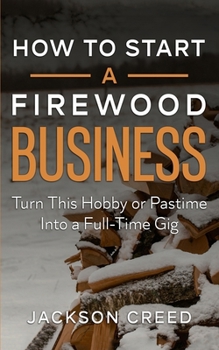 Paperback How to Start a Firewood Business: Turn This Hobby or Pastime Into a Full-Time Gig Book