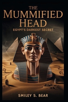 The Mummified Head: Egypt’s Darkest Secret The Mummified Head: Egypt’s Darkest Secret: A Forensic Investigation into Murder, Power, and Ancient Mysteries
