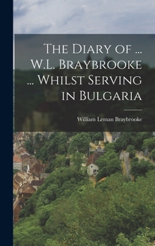 Hardcover The Diary of ... W.L. Braybrooke ... Whilst Serving in Bulgaria Book
