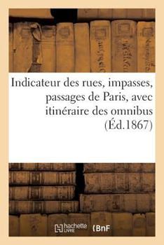 Paperback Indicateur Des Rues, Impasses, Passages de Paris, Avec Itinéraire Des Omnibus: (Nouvelle Édition Collationnée Sur Les Documents Officiels Des Mairies [French] Book