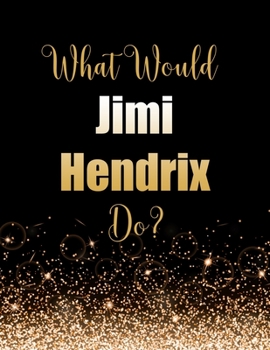 Paperback What Would Jimi Hendrix Do?: Large Notebook/Diary/Journal for Writing 100 Pages, Jimi Hendrix Gift for Fans Book