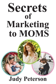Paperback Secrets for Marketing to Moms: Your Blueprint for Reaching Moms in the 21st Century Book