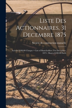 Paperback Liste Des Actionnaires, 31 Decembre 1875: Actions $100.00 Chaque = List of Shareholders 31st December, 1875: Shares $100.00 Each Book