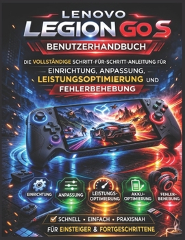 Lenovo Legion Go S Benutzerhandbuch: Die vollständige Schritt-für-Schritt-Anleitung für Einrichtung, Anpassung, Leistungsoptimierung und Fehlerbehebung (German Edition)