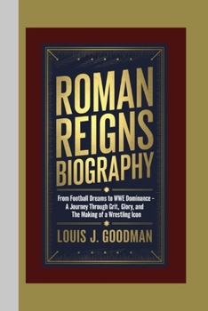 ROMAN REIGNS BIOGRAPHY: From Football Dreams to WWE Dominance - A Journey Through Grit, Glory, and the Making of a Wrestling Icon