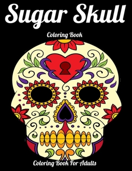 Sugar Skull Coloring Book Coloring Book For Adults: Best Coloring Book with Beautiful Gothic Women,Fun Skull Designs and Easy Patterns for Relaxation