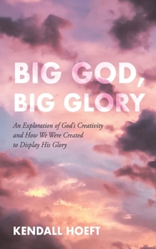 Hardcover Big God, Big Glory: An Exploration of God's Creativity and How We Were Created to Display His Glory Book