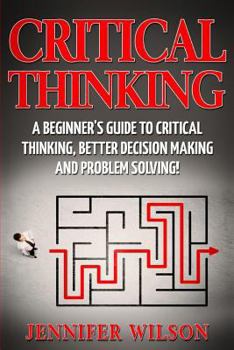 Paperback Critical Thinking: A Beginner's Guide to Critical Thinking, Better Decision Making and Problem Solving Book