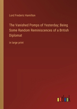 Paperback The Vanished Pomps of Yesterday; Being Some Random Reminiscences of a British Diplomat: in large print Book