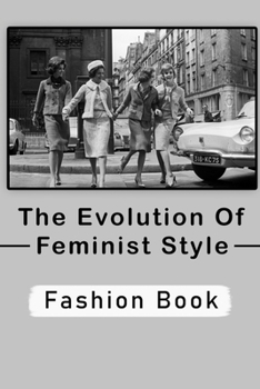 The Evolution Of Feminist Style: Fashion Book: Fashion And The Image Of The Ideal Woman