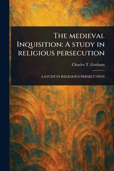 The Medieval Inquisition: a Study in Religious Persecution