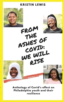 From the Ashes of Covid: We will rise: Anthology of Covid’s effect on Philadelphia youth and their resilience