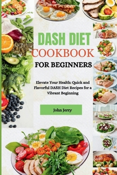 Paperback Dash Diet Cookbook for Beginners: Elevate Your Health: Quick and Flavorful DASH Diet Recipes for a Vibrant Beginning Book