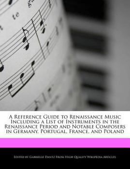A Reference Guide to Renaissance Music Including a List of Instruments in the Renaissance Period and Notable Composers in Germany, Portugal, France