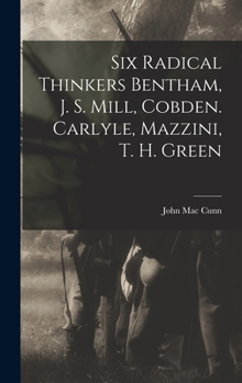 Hardcover Six Radical Thinkers Bentham, J. S. Mill, Cobden. Carlyle, Mazzini, T. H. Green Book