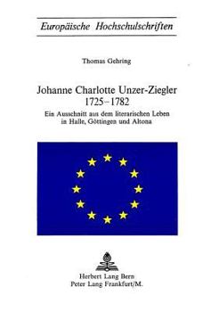Johanne Charlotte Unzer-Ziegler 1725-1782: Ein Ausschnitt Aus Dem Literarischen Leben in Halle, Goettingen Und Altona