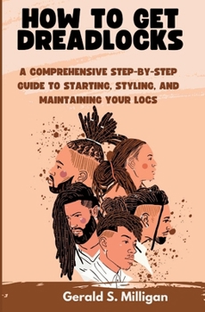Paperback How to Get Dreadlocks: A Comprehensive Step-by-Step Guide to Starting, Styling, and Maintaining Your Locs Book