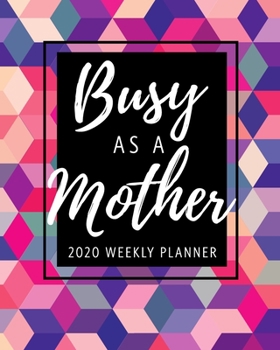 Paperback Busy As A Mother 2020 Weekly Planner: January 2020 - December 2020 Weekly & Monthly Diary & Organizer for Moms - Week At A Glance A4 Medium Sized Week Book