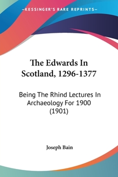 Paperback The Edwards In Scotland, 1296-1377: Being The Rhind Lectures In Archaeology For 1900 (1901) Book