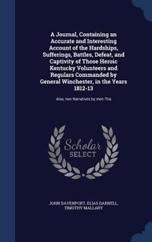 Hardcover A Journal, Containing an Accurate and Interesting Account of the Hardships, Sufferings, Battles, Defeat, and Captivity of Those Heroic Kentucky Volunt Book