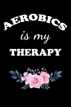 AEROBICS IS MY THERAPY: Gifts For Aerobics Instructors - Blank Lined Notebook Journal  – (6 x 9 Inches) – 120 Pages