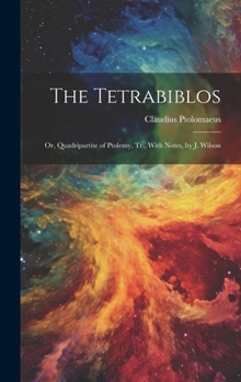 Hardcover The Tetrabiblos: Or, Quadripartite of Ptolemy, Tr., With Notes, by J. Wilson Book