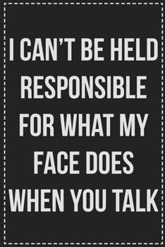 I Can't Be Held Responsible for What My Face Does When You Talk: College Ruled Notebook | Novelty Lined Journal | Gift Card Alternative | Perfect Keepsake For Passive Aggressive People