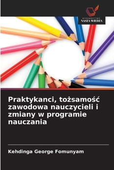 Praktykanci, tozsamosc zawodowa nauczycieli i zmiany w programie nauczania (Polish Edition)