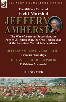 Paperback The Military Career of Field Marshal Jeffery Amherst: the War of Austrian Succession, the French & Indian War, the Ohio Indian War & the American War Book