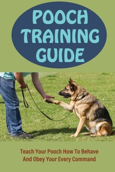 Paperback Pooch Training Guide: Teach Your Pooch How To Behave And Obey Your Every Command: Nipping And Mouthing Training For Pooch Book