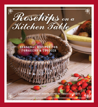 Hardcover Rosehips on a Kitchen Table: Seasonal Recipes for Foragers and Foodies Book