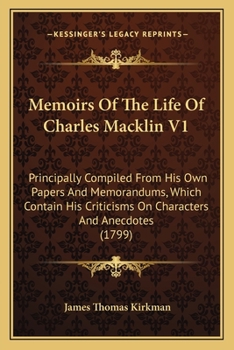 Paperback Memoirs Of The Life Of Charles Macklin V1: Principally Compiled From His Own Papers And Memorandums, Which Contain His Criticisms On Characters And An Book