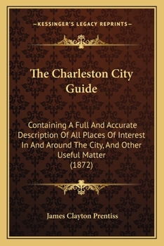 Paperback The Charleston City Guide: Containing A Full And Accurate Description Of All Places Of Interest In And Around The City, And Other Useful Matter (1872) Book