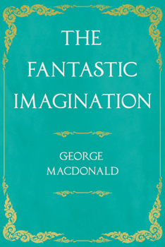 The Fantastic Imagination of George MacDonald, Volume I: Essays, The Portent, At the Back of the North Wind, The Flight of the Shadow - Book #1 of the Fantastic Imagination of George MacDonald