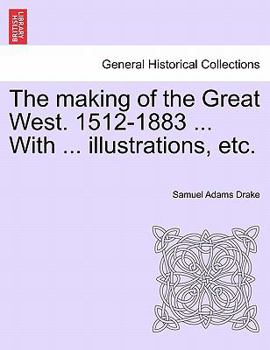 Paperback The Making of the Great West. 1512-1883 ... with ... Illustrations, Etc. Book