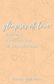 Glimpses of Love: The Most Excellent Way of Imperfection