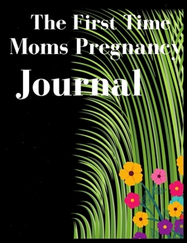 The First Time Moms Pregnancy Journal: Cool Gift Ideas for Pregnant Moms, Weekly Guide to Healthy And Happy Pregnancy