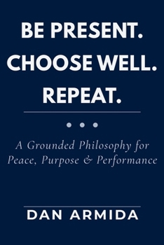 Paperback Be Present. Choose Well. Repeat.: A Grounded Philosophy for Peace, Purpose & Performance Book