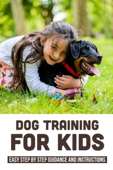 Paperback Dog Training For Kids: Easy Step By Step Guidance And Instructions: Top Tricks Kids Can Teach Dogs Book