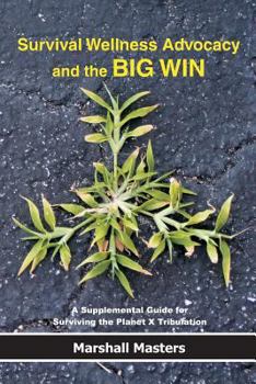 Paperback Survival Wellness Advocacy and the BIG WIN: A Supplemental Guide for Surviving the Planet X Tribulation Book