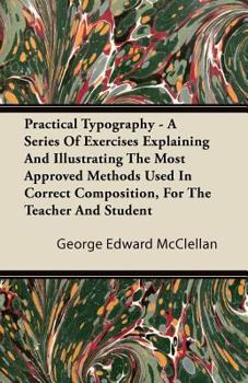 Paperback Practical Typography - A Series Of Exercises Explaining And Illustrating The Most Approved Methods Used In Correct Composition, For The Teacher And St Book