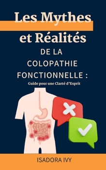 Les Mythes et Réalités de la Colopathie Fonctionnelle: Guide pour une Clarté d’Esprit (Colopathie Fonctionnelle : La Série Complète pour Tout Savoir ... % de la Population Mondiale) (French Edition)