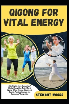 Qigong for Vital Energy: Unlocking the Inner Reservoirs of Vitality Through the Ancient Art of Qigong, Where Timeless Wisdom and Dynamic Practi